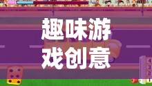 趣味游戲創(chuàng)意小巴士，駛向無限想象的歡樂之旅