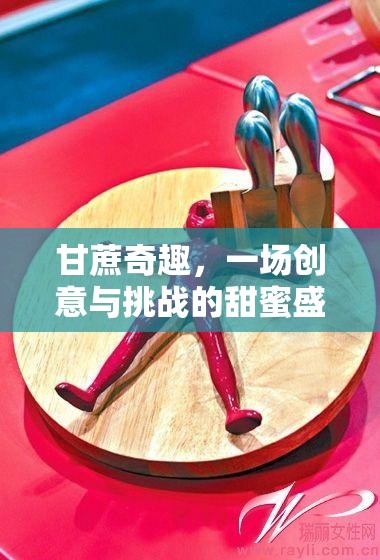 甘蔗奇趣，創(chuàng)意與挑戰(zhàn)交織的甜蜜盛宴