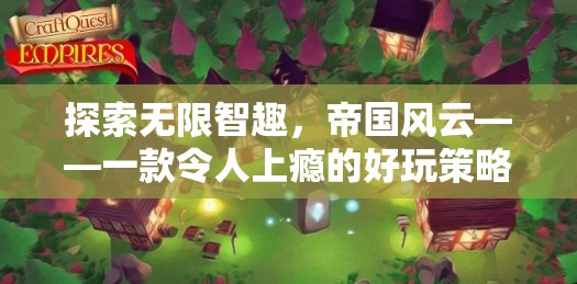 探索無限智趣，帝國風(fēng)云——一款令人上癮的經(jīng)典策略游戲