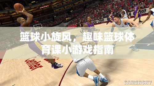 籃球小旋風(fēng)，趣味籃球體育課小游戲指南