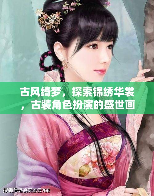 古風(fēng)綺夢(mèng)，探索錦繡華裳的古裝角色扮演盛世畫(huà)卷