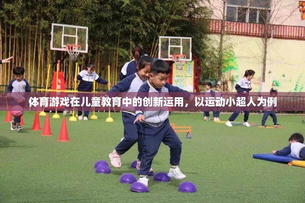 運動小超人，體育游戲在兒童教育中的創(chuàng)新運用