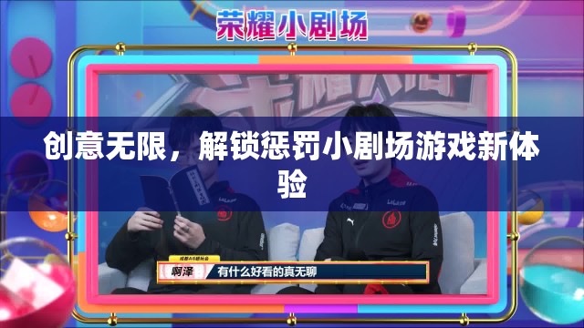 解鎖創(chuàng)意，懲罰小劇場游戲的全新體驗