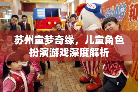 蘇州童夢(mèng)奇緣，兒童角色扮演游戲的深度探索與解析