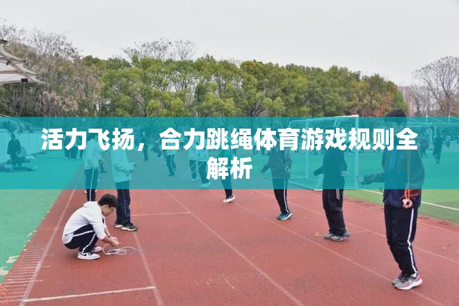 活力飛揚(yáng)，合力跳繩體育游戲規(guī)則詳解