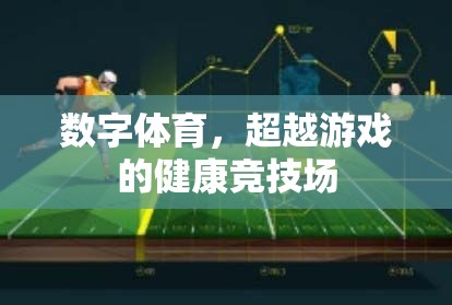 數(shù)字體育，超越傳統(tǒng)游戲的健康競(jìng)技新領(lǐng)域