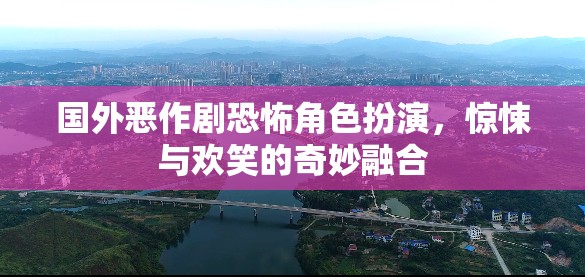 國(guó)外惡作劇，恐怖角色扮演的驚悚與歡笑奇妙融合