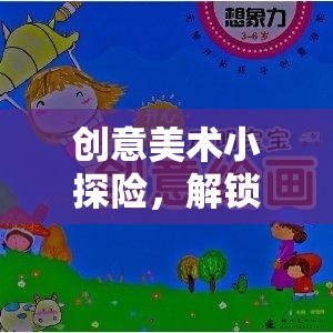 創(chuàng)意美術(shù)小探險(xiǎn)，解鎖想象力的奇妙之旅