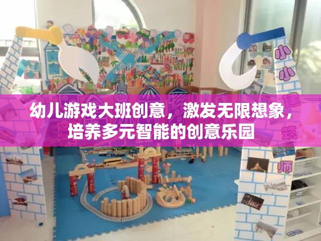 幼兒大班創(chuàng)意游戲，激發(fā)無限想象，打造多元智能培養(yǎng)的創(chuàng)意樂園