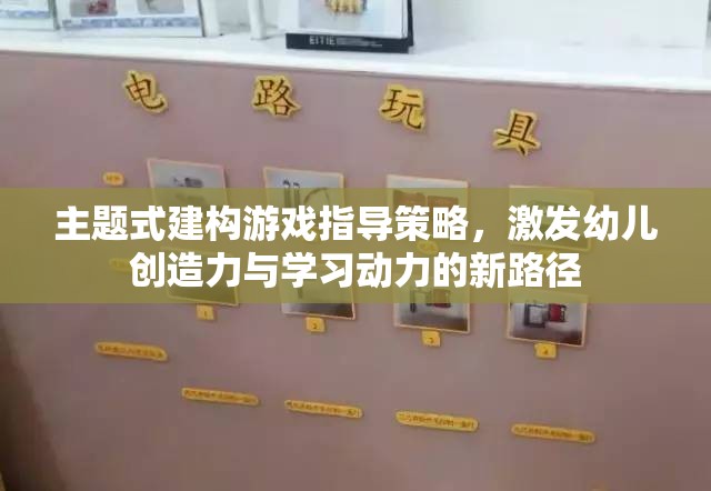 主題式建構(gòu)游戲，激發(fā)幼兒創(chuàng)造力與學(xué)習(xí)動(dòng)力的創(chuàng)新指導(dǎo)策略