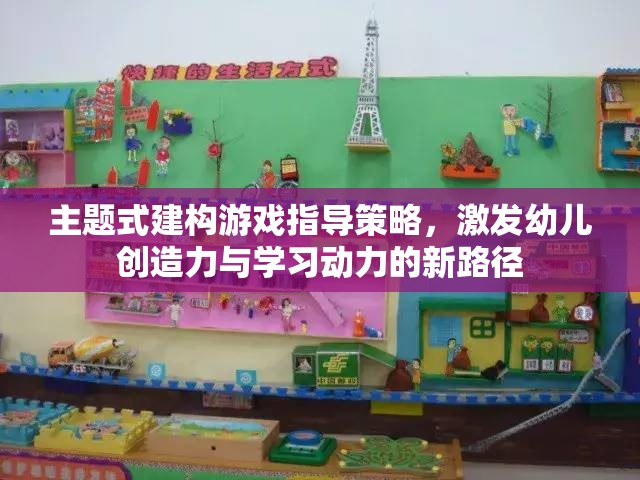 主題式建構(gòu)游戲，激發(fā)幼兒創(chuàng)造力與學(xué)習(xí)動(dòng)力的創(chuàng)新指導(dǎo)策略