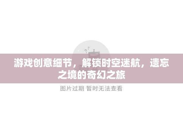 解鎖遺忘之境，一場時空迷航的奇幻游戲之旅
