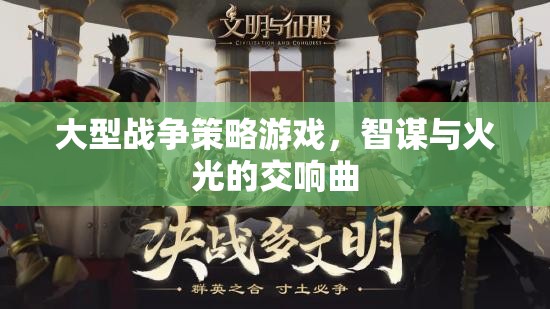 智謀與火光，大型戰(zhàn)爭策略游戲的交響曲