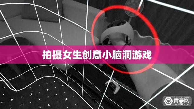 創(chuàng)意無限，解鎖女生小腦洞的趣味攝影游戲