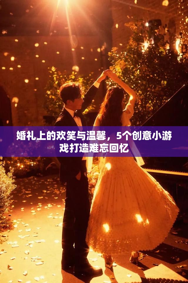婚禮上的歡笑與溫馨，5個創(chuàng)意小游戲打造難忘回憶