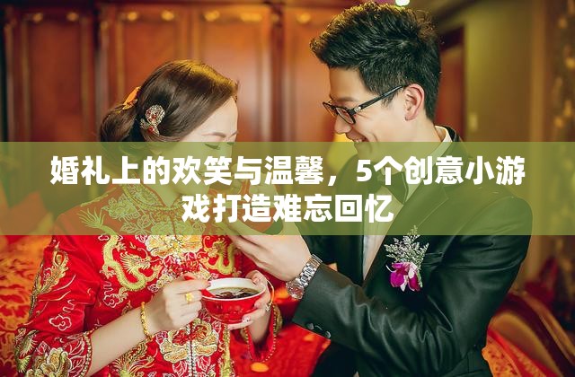 婚禮上的歡笑與溫馨，5個創(chuàng)意小游戲打造難忘回憶