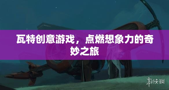 瓦特創(chuàng)意游戲，點(diǎn)燃想象力的奇妙探險(xiǎn)