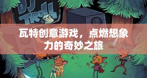 瓦特創(chuàng)意游戲，點(diǎn)燃想象力的奇妙探險(xiǎn)
