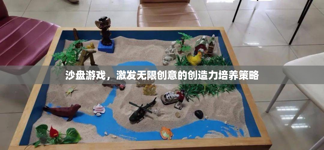 沙盤游戲，解鎖無限創(chuàng)意的創(chuàng)造力培養(yǎng)策略