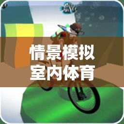 探索未知極限，室內(nèi)體育游戲情景模擬挑戰(zhàn)  第2張