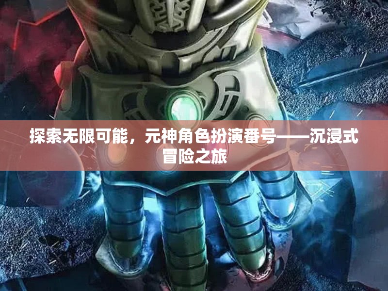 探索無限可能，元神角色扮演番號——開啟沉浸式冒險之旅