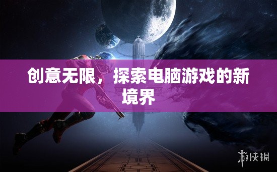 創(chuàng)意無限，探索電腦游戲的新境界
