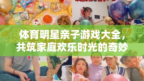 體育明星親子游戲大全，共筑家庭歡樂時(shí)光的奇妙旅程