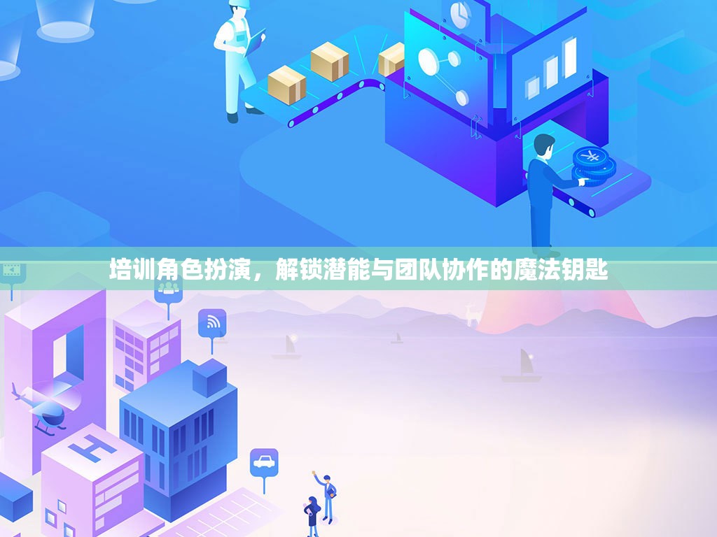 解鎖潛能與團(tuán)隊協(xié)作的魔法鑰匙，角色扮演在培訓(xùn)中的關(guān)鍵作用