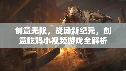 創(chuàng)意吃雞小視頻游戲，戰(zhàn)場新紀元全解析