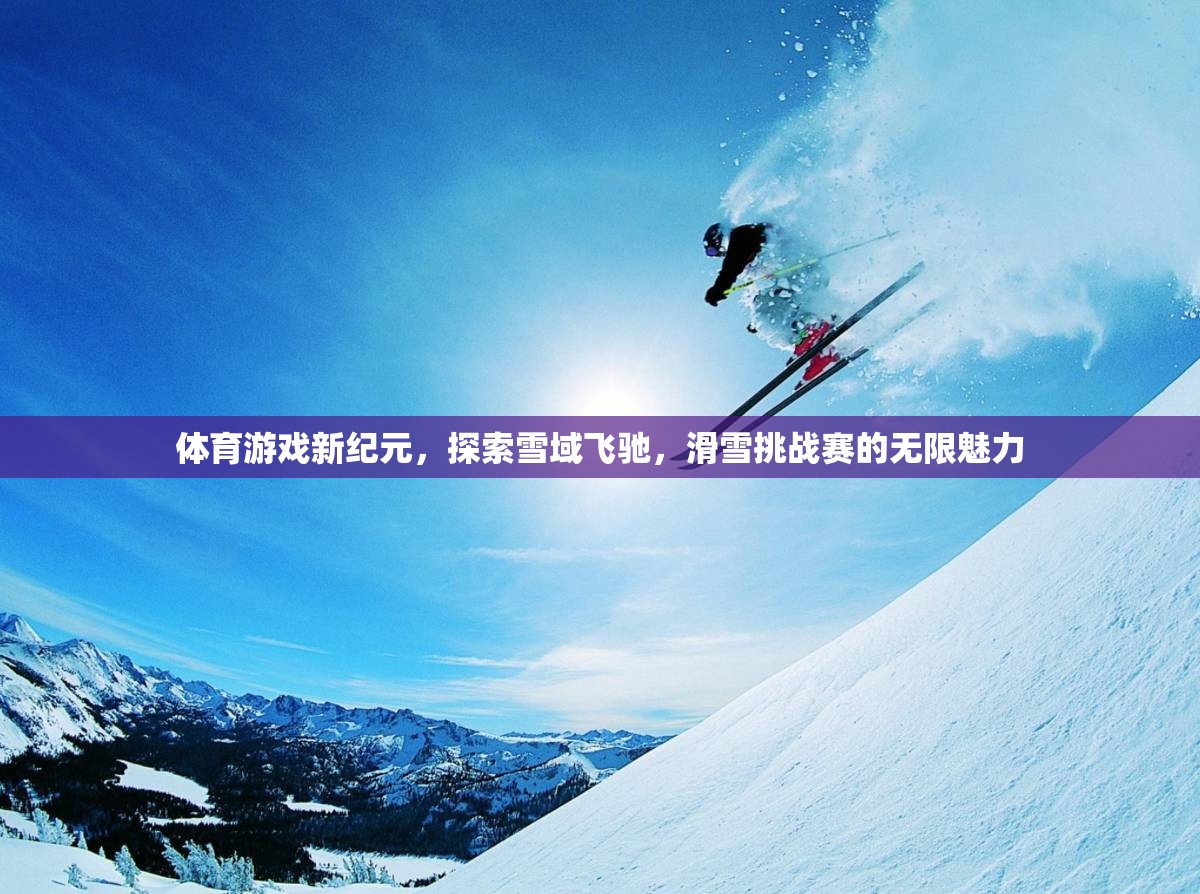 雪域飛馳，探索滑雪挑戰(zhàn)賽的無(wú)限魅力，開(kāi)啟體育游戲新紀(jì)元