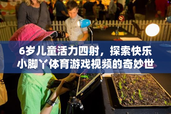 6歲兒童活力四射，探索快樂小腳丫體育游戲視頻的奇妙世界