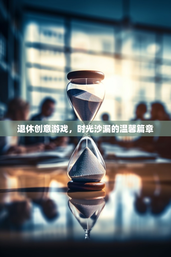 時(shí)光沙漏，退休生活的創(chuàng)意游戲與溫馨篇章