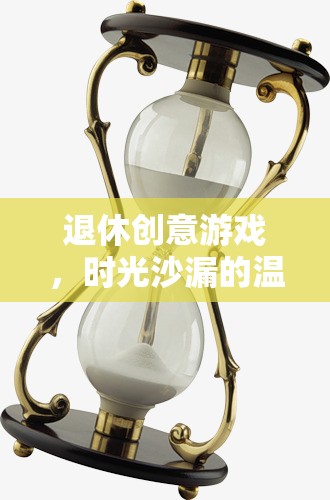 時(shí)光沙漏，退休生活的創(chuàng)意游戲與溫馨篇章