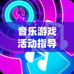 音樂游戲，激發(fā)創(chuàng)意與節(jié)奏的奇妙指導(dǎo)策略之旅
