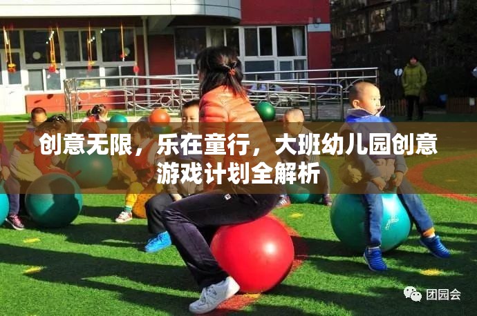 創(chuàng)意無限，樂在童行，大班幼兒園創(chuàng)意游戲計劃深度解析