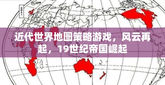 19世紀(jì)帝國崛起，風(fēng)云再起——近代世界地圖策略游戲