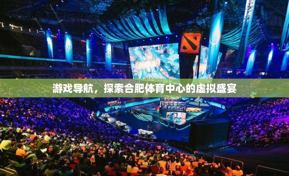 虛擬導(dǎo)航，探索合肥體育中心的盛宴之旅