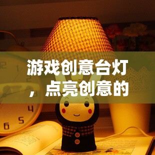 點(diǎn)亮創(chuàng)意的奇妙之旅，游戲創(chuàng)意臺(tái)燈