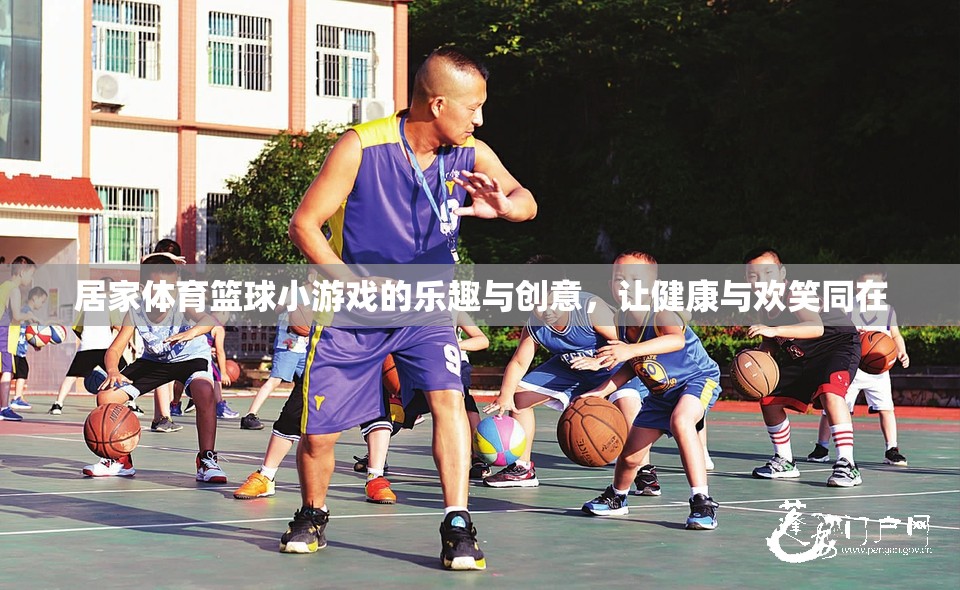 居家體育籃球小游戲的樂趣與創(chuàng)意，讓健康與歡笑同在