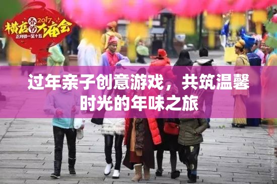 年味之旅，親子創(chuàng)意游戲共筑溫馨時(shí)光