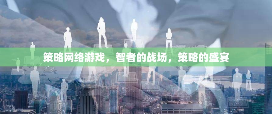 智者的戰(zhàn)場，策略網絡游戲的策略盛宴