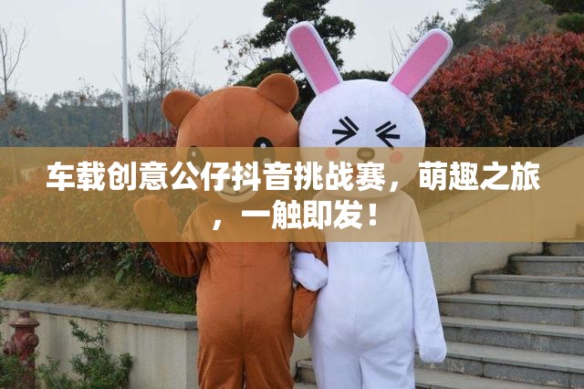 萌趣駕臨，一觸即發(fā)，車載創(chuàng)意公仔抖音挑戰(zhàn)賽  第2張