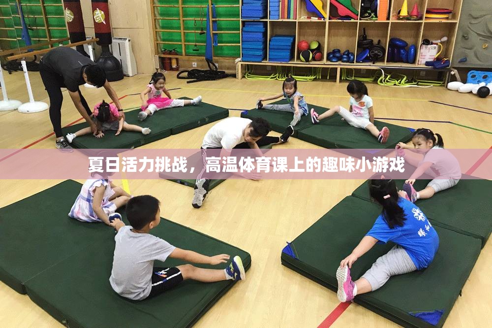 夏日活力挑戰(zhàn)，高溫體育課上的趣味小游戲