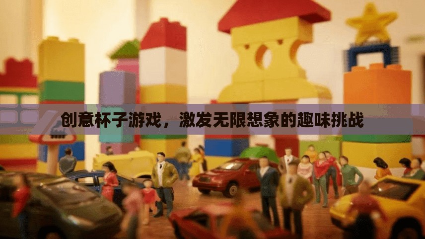 創(chuàng)意無限，杯子游戲激發(fā)你的想象力挑戰(zhàn)