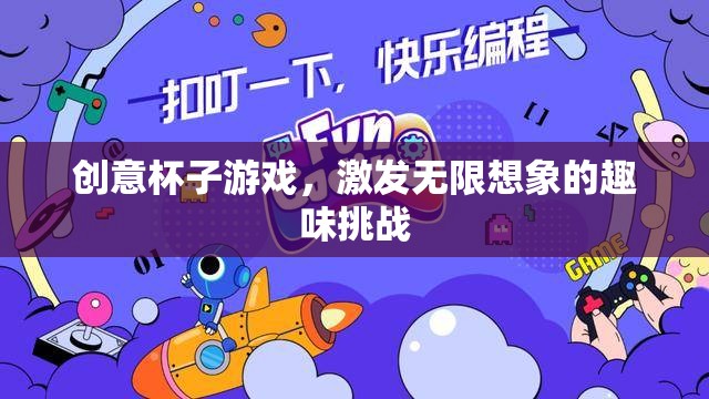 創(chuàng)意無限，杯子游戲激發(fā)你的想象力挑戰(zhàn)