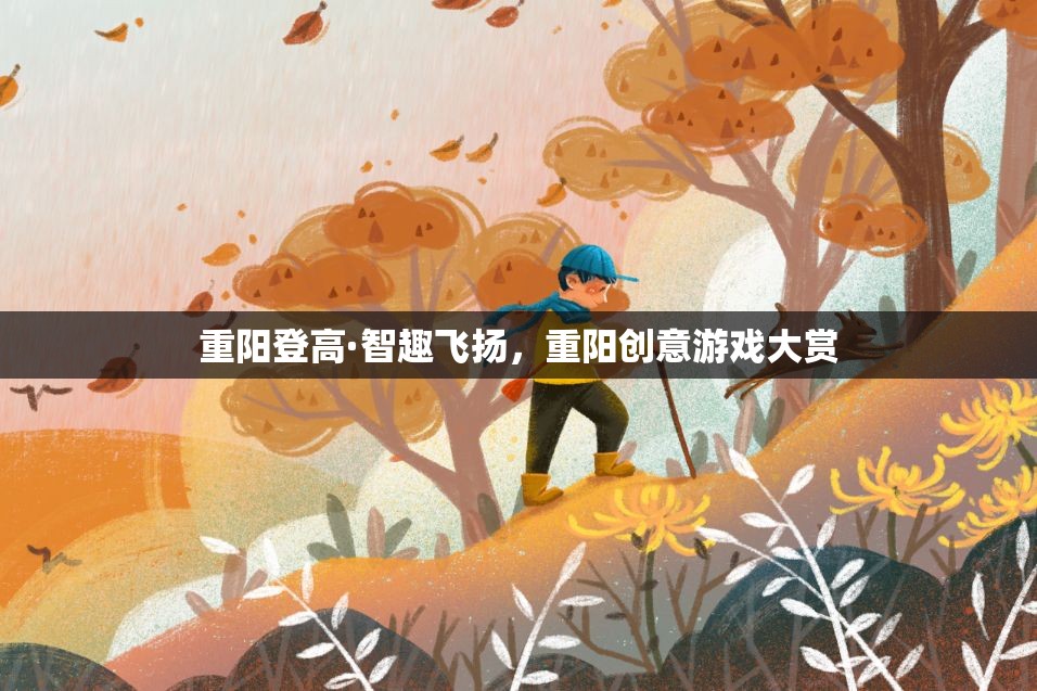重陽(yáng)登高·智趣飛揚(yáng)，探索重陽(yáng)節(jié)創(chuàng)意游戲大賞