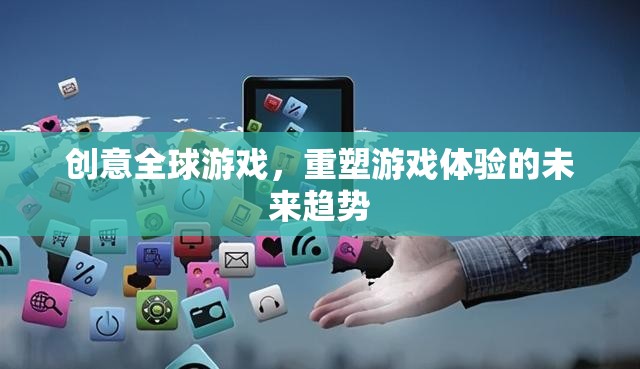創(chuàng)意全球游戲，重塑游戲體驗(yàn)的未來趨勢