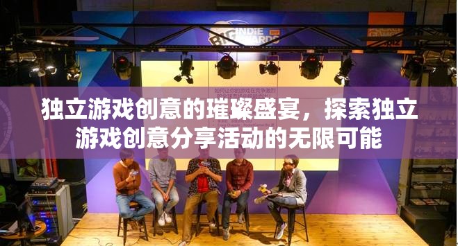 獨(dú)立游戲創(chuàng)意的璀璨盛宴，探索創(chuàng)意分享活動(dòng)的無(wú)限可能