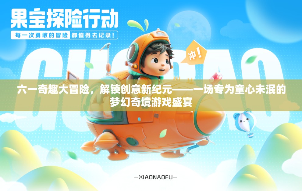 六一奇趣大冒險，解鎖創(chuàng)意新紀元——一場專為童心未泯的夢幻奇境游戲盛宴