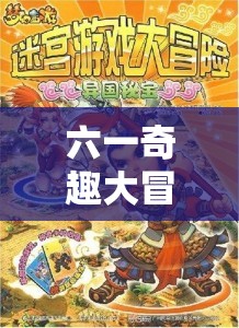 六一奇趣大冒險，解鎖創(chuàng)意新紀元——一場專為童心未泯的夢幻奇境游戲盛宴